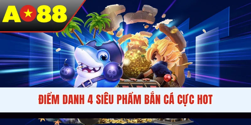 Điểm danh 4 siêu phẩm bắn cá cực hot
