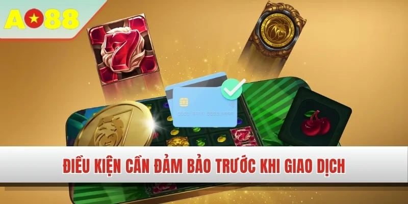 Điều kiện cần đảm bảo trước khi giao dịch